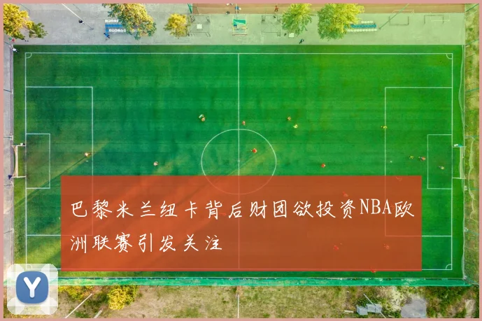 巴黎米兰纽卡背后财团欲投资NBA欧洲联赛引发关注