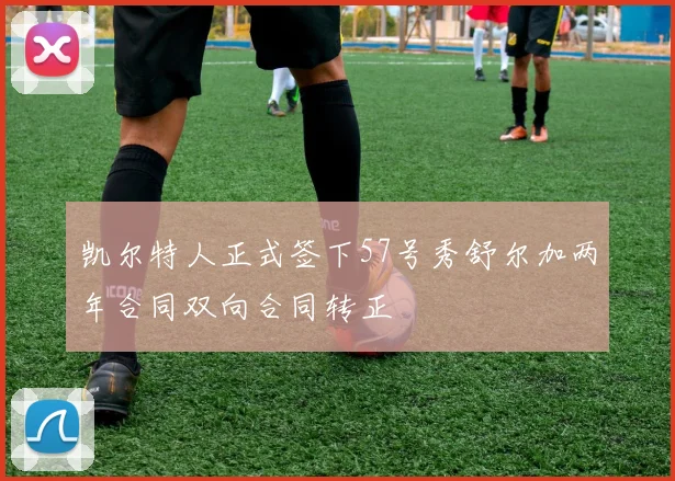 凯尔特人正式签下57号秀舒尔加两年合同双向合同转正