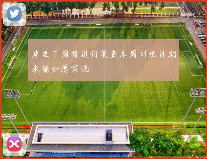 库里下周将进行复查本周训练计划未能如愿实现
