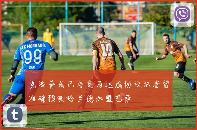 克洛普或已与皇马达成协议记者曾准确预测哈兰德加盟巴萨