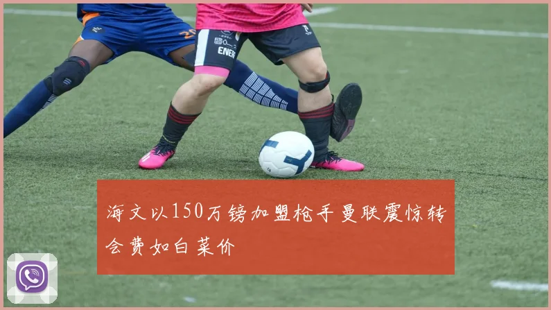 海文以150万镑加盟枪手曼联震惊转会费如白菜价