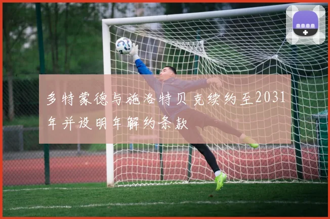 多特蒙德与施洛特贝克续约至2031年并设明年解约条款