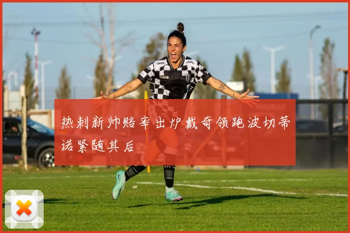 热刺新帅赔率出炉戴奇领跑波切蒂诺紧随其后