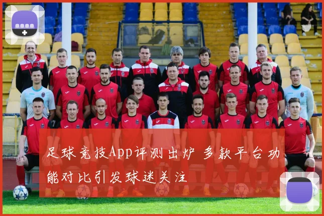 足球竞技App评测出炉 多款平台功能对比引发球迷关注