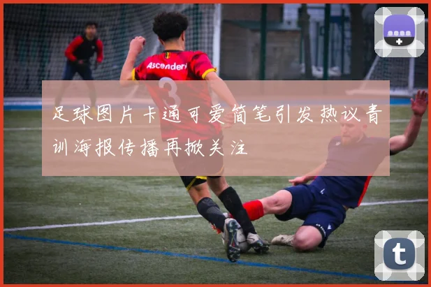 足球图片卡通可爱简笔引发热议青训海报传播再掀关注